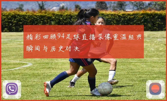 精彩回顾94足球直播录像重温经典瞬间与历史对决