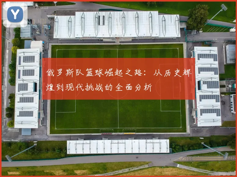 俄罗斯队篮球崛起之路：从历史辉煌到现代挑战的全面分析