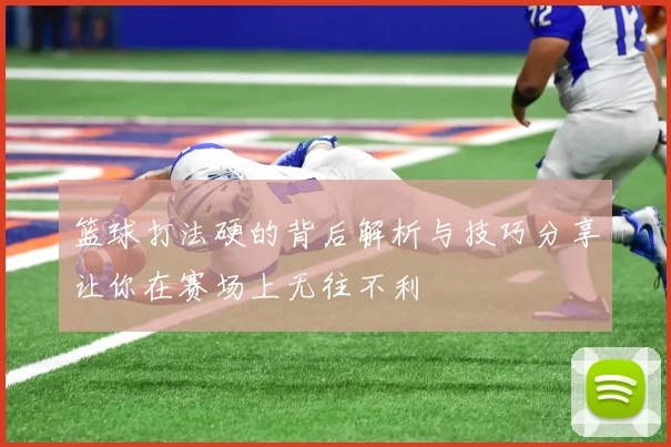 篮球打法硬的背后解析与技巧分享让你在赛场上无往不利