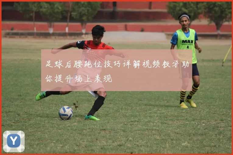 足球后腰跑位技巧详解视频教学助你提升场上表现