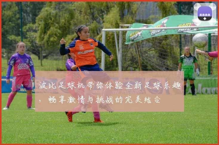 波比足球机带你体验全新足球乐趣，畅享激情与挑战的完美结合