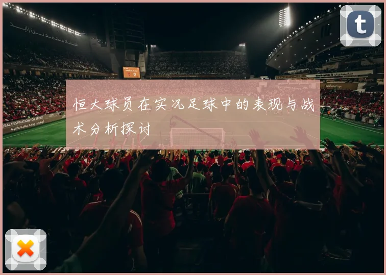恒大球员在实况足球中的表现与战术分析探讨