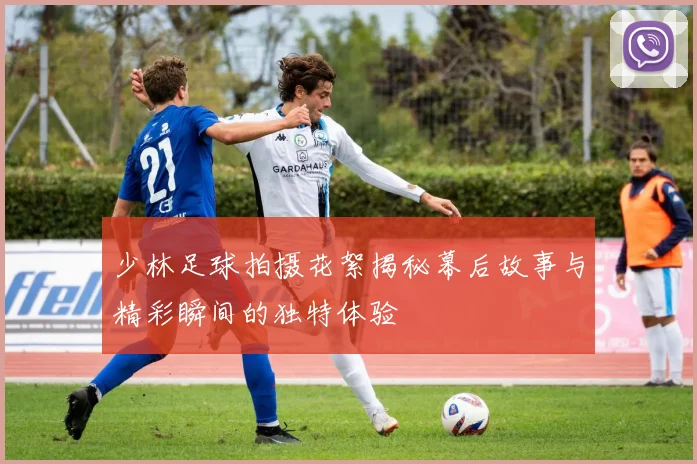 少林足球拍摄花絮揭秘幕后故事与精彩瞬间的独特体验