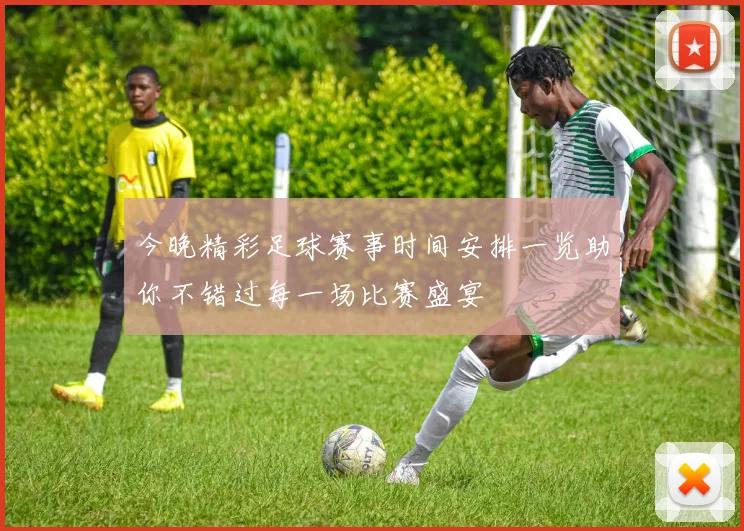 今晚精彩足球赛事时间安排一览助你不错过每一场比赛盛宴